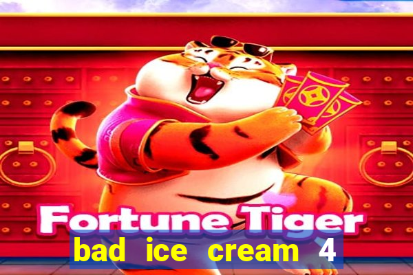 bad ice cream 4 click jogos